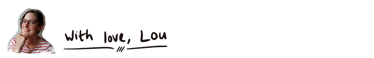 Image shows a cut out portrait of Lou, a woman in mid-life wearing glasses. She has long brown hair tied back. She is wearing a white top with red stripes. She is resting her chin on her hand, looking at the camera, and smiling. Next to this image there are hand written words: with love, Lou.